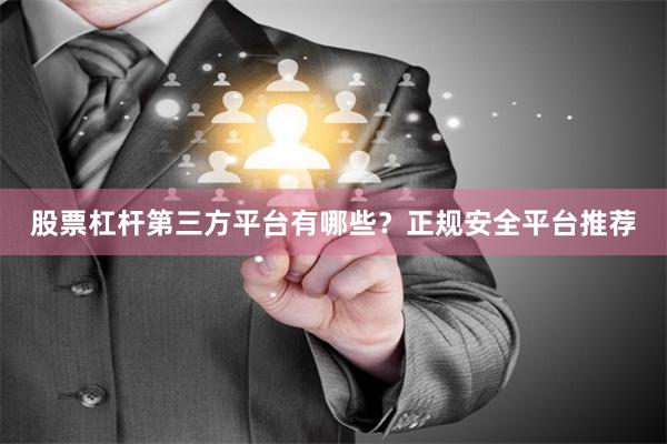 股票杠杆第三方平台有哪些？正规安全平台推荐