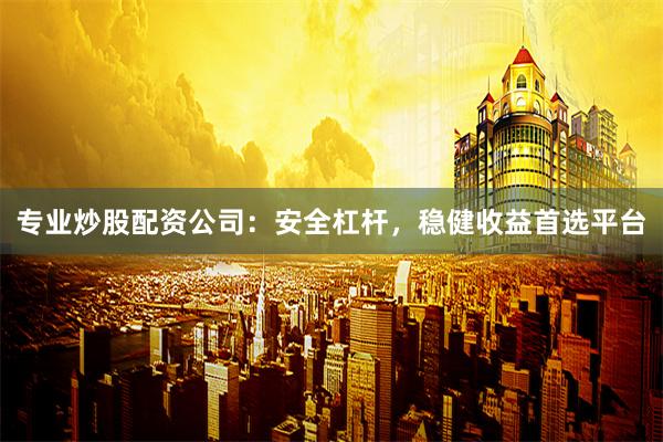 专业炒股配资公司：安全杠杆，稳健收益首选平台