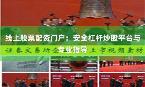线上股票配资门户：安全杠杆炒股平台与专业指导