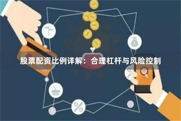 股票配资比例详解：合理杠杆与风险控制
