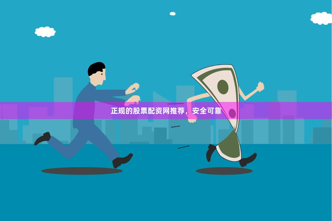 正规的股票配资网推荐，安全可靠
