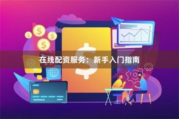 在线配资服务：新手入门指南