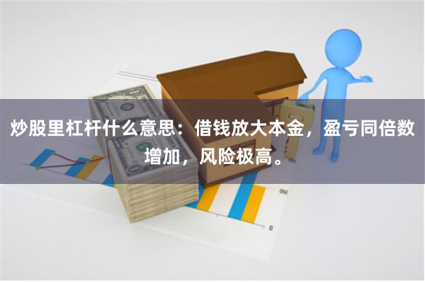 炒股里杠杆什么意思：借钱放大本金，盈亏同倍数增加，风险极高。