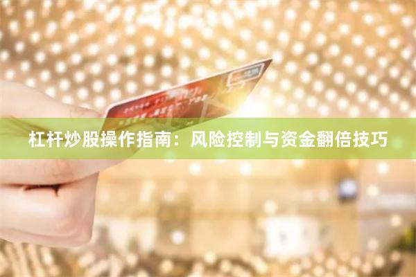杠杆炒股操作指南：风险控制与资金翻倍技巧