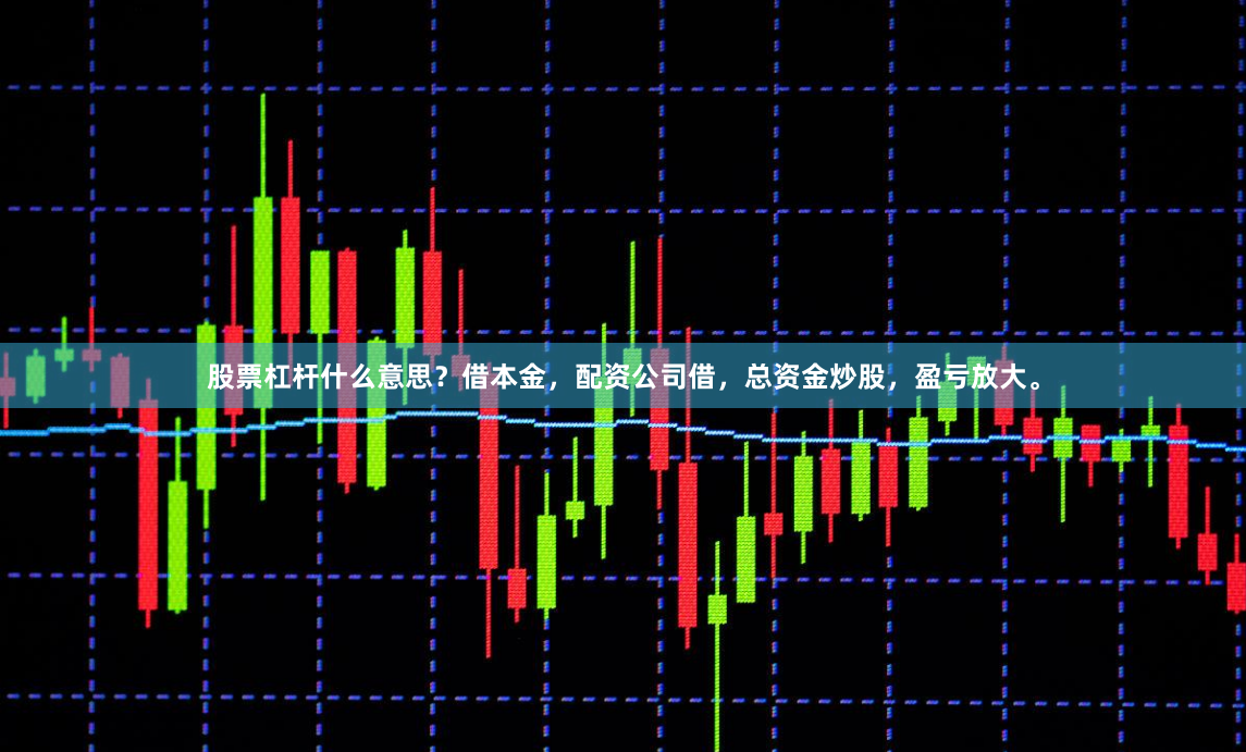 股票杠杆什么意思?借本金,配资公司借,总资金炒股,盈亏放大。