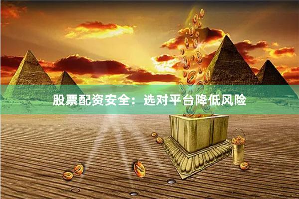 股票配资安全：选对平台降低风险