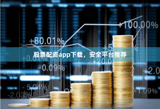 股票配资app下载，安全平台推荐