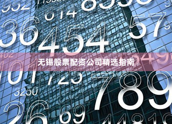 无锡股票配资公司精选指南
