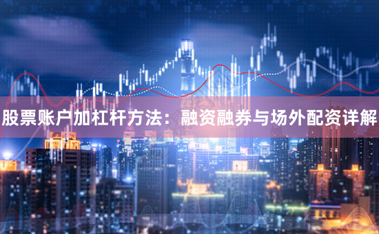 股票账户加杠杆方法:融资融券与场外配资详解