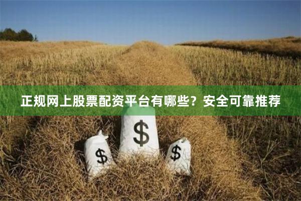 正规网上股票配资平台有哪些？安全可靠推荐