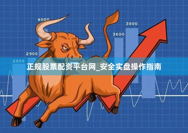 正规股票配资平台网_安全实盘操作指南