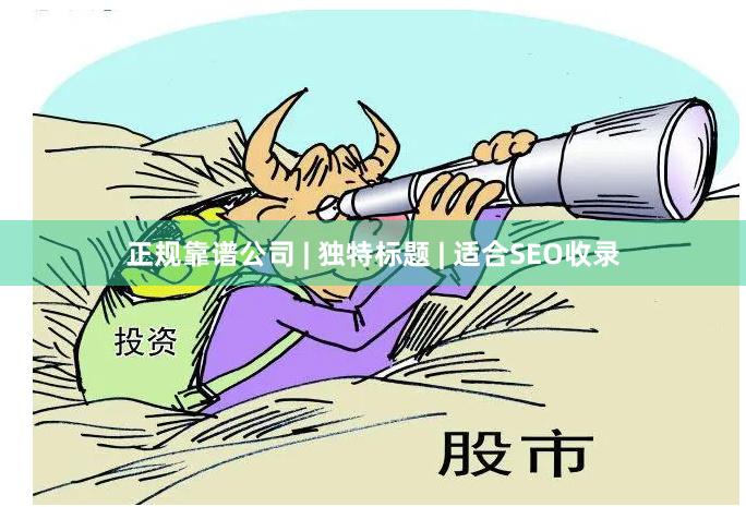 正规靠谱公司 | 独特标题 | 适合SEO收录