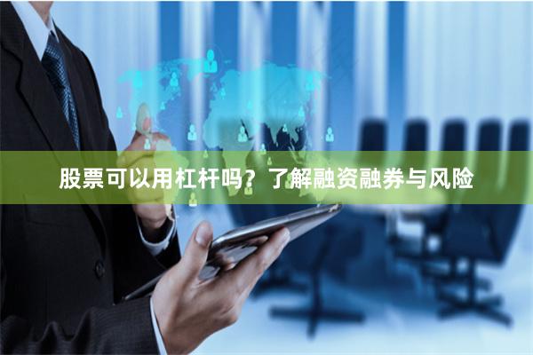 股票可以用杠杆吗？了解融资融券与风险