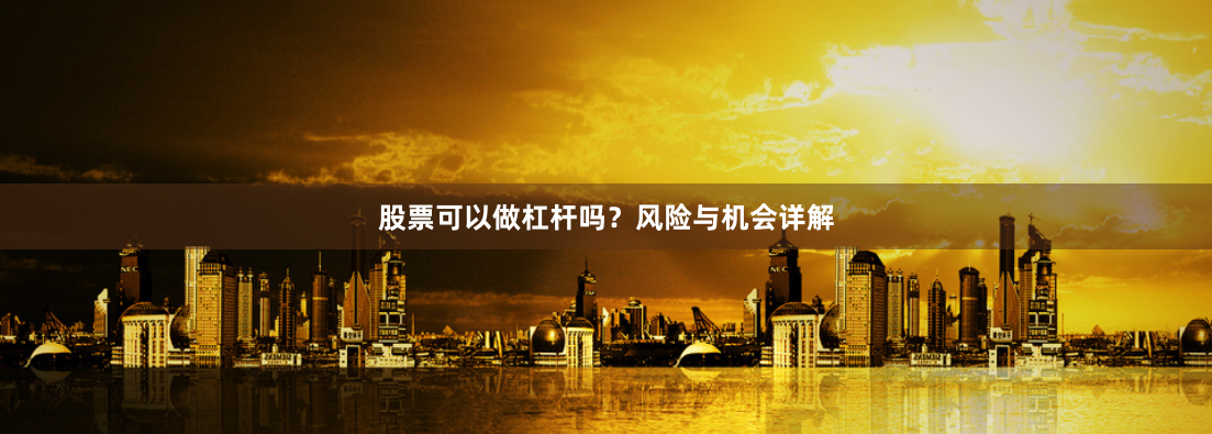 股票可以做杠杆吗？风险与机会详解