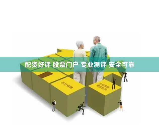 配资好评 股票门户 专业测评 安全可靠