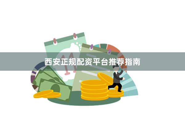 西安正规配资平台推荐指南