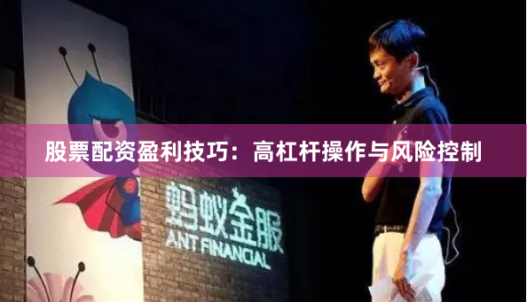 股票配资盈利技巧：高杠杆操作与风险控制