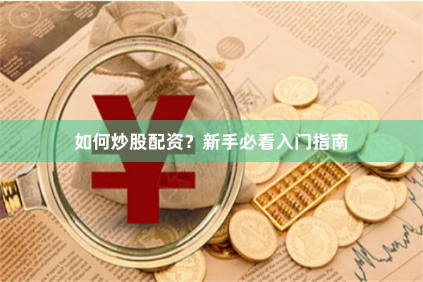 如何炒股配资？新手必看入门指南