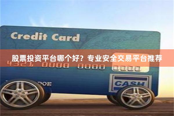 股票投资平台哪个好？专业安全交易平台推荐
