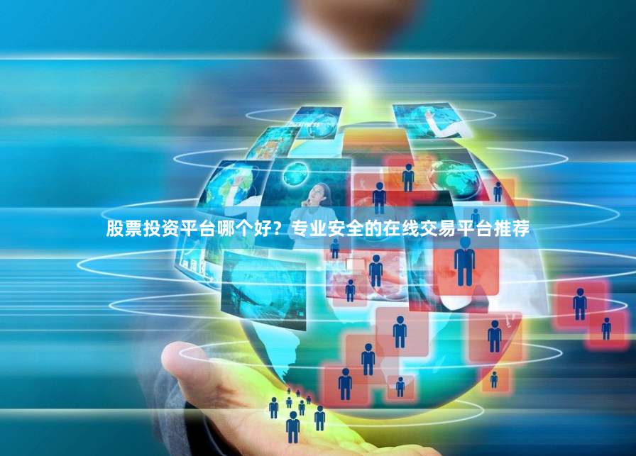 股票投资平台哪个好？专业安全的在线交易平台推荐