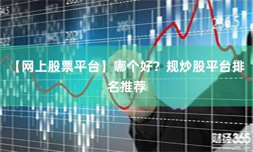 【网上股票平台】哪个好？规炒股平台排名推荐