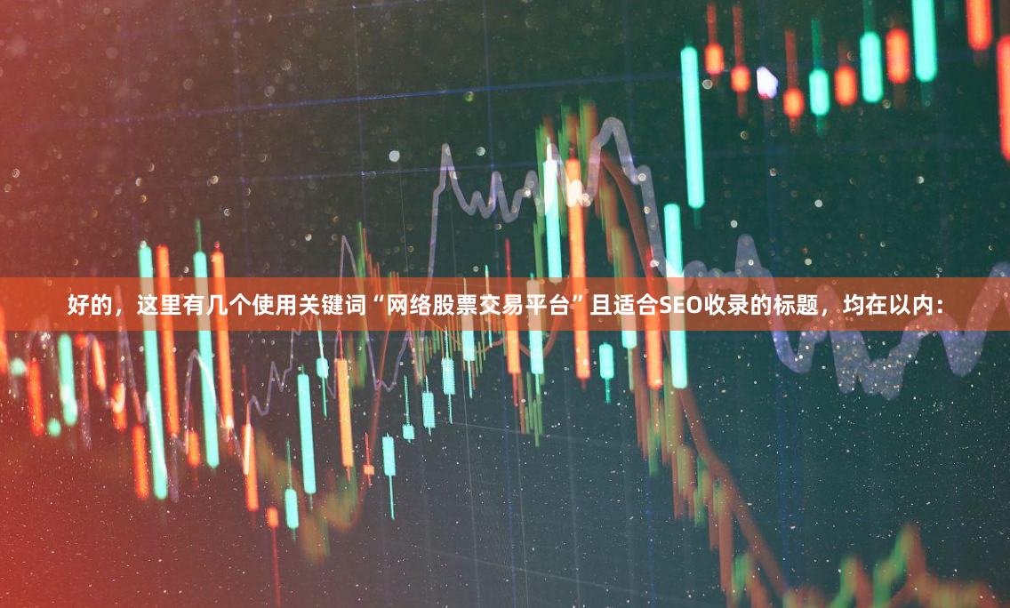 好的，这里有几个使用关键词“网络股票交易平台”且适合SEO收录的标题，均在以内：