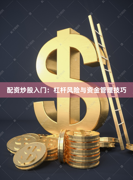 配资炒股入门：杠杆风险与资金管理技巧