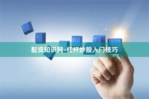 配资知识网-杠杆炒股入门技巧