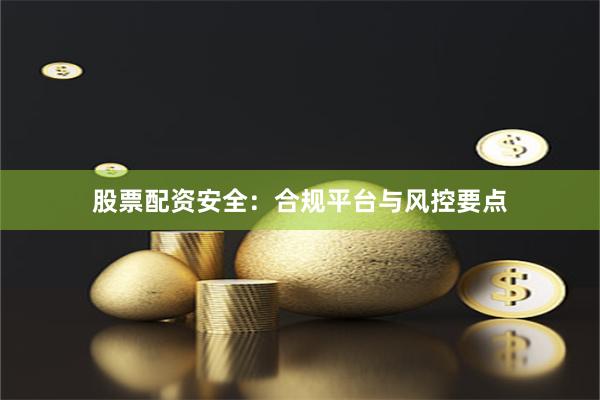 股票配资安全：合规平台与风控要点