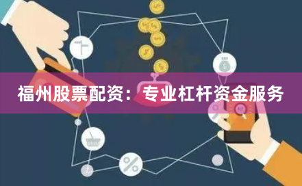 福州股票配资:专业杠杆资金服务