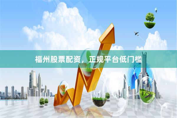 福州股票配资，正规平台低门槛