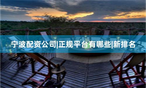 宁波配资公司|正规平台有哪些|新排名