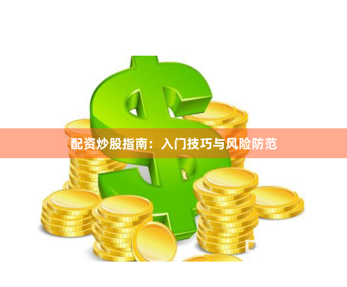 配资炒股指南：入门技巧与风险防范
