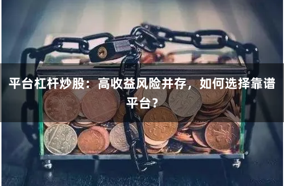 平台杠杆炒股：高收益风险并存，如何选择靠谱平台？