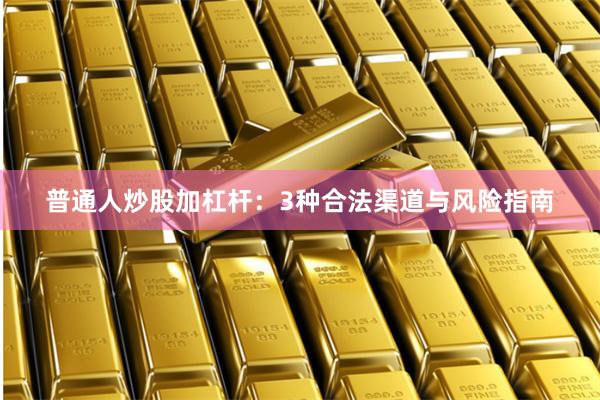 普通人炒股加杠杆：3种合法渠道与风险指南