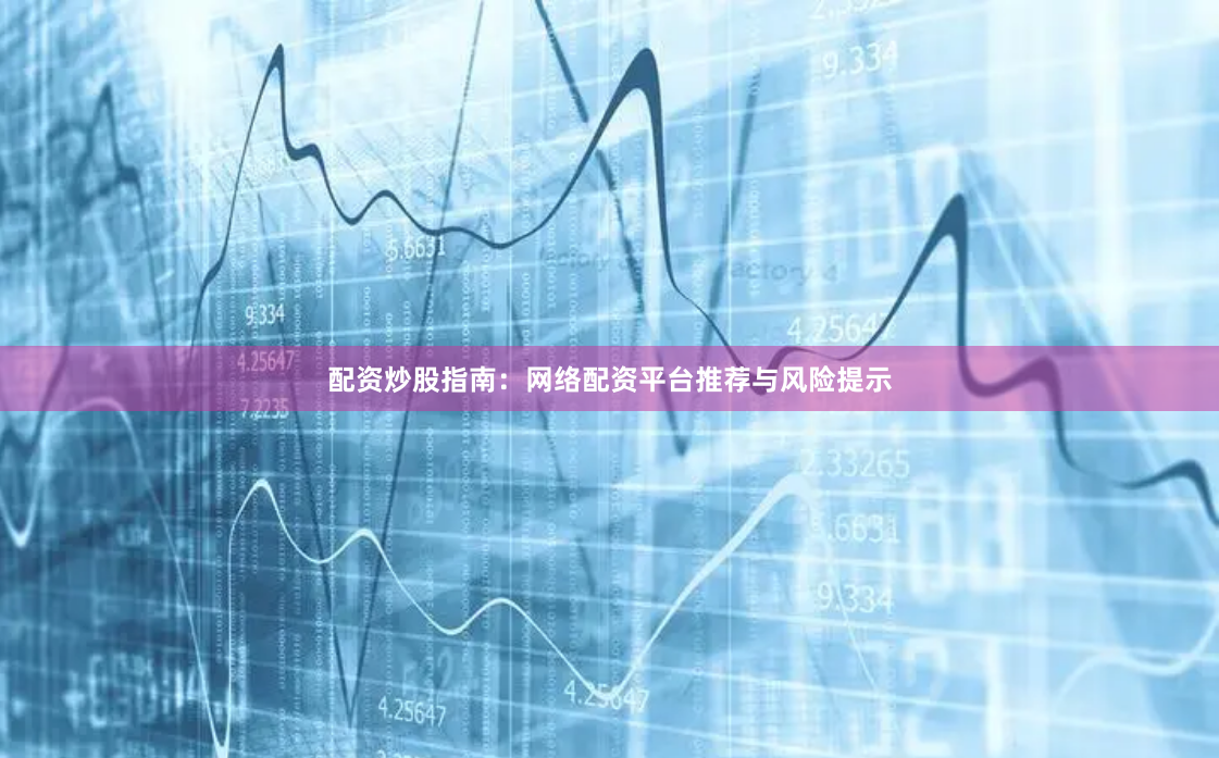 配资炒股指南：网络配资平台推荐与风险提示