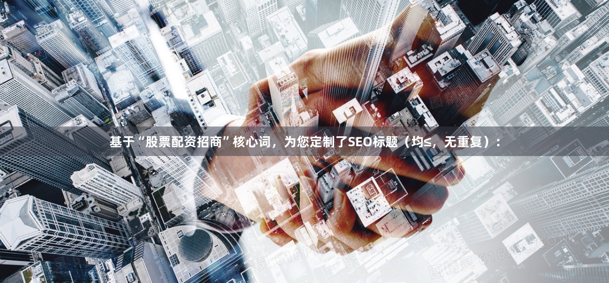 基于“股票配资招商”核心词，为您定制了SEO标题（均≤，无重复）：