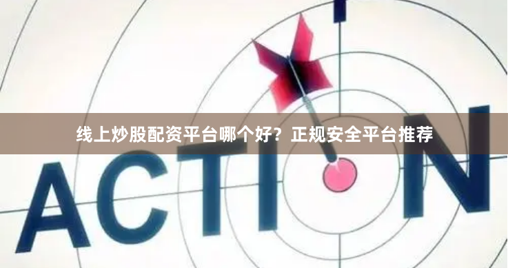 线上炒股配资平台哪个好？正规安全平台推荐