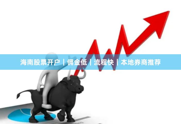海南股票开户｜佣金低｜流程快｜本地券商推荐