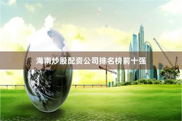 海南炒股配资公司排名榜前十强