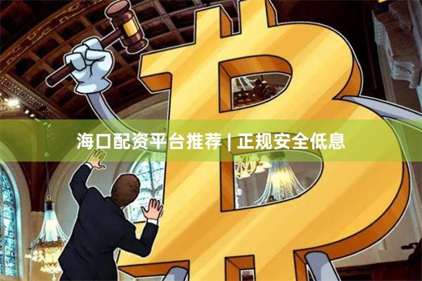 海口配资平台推荐 | 正规安全低息